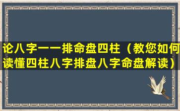 论八字一一排命盘四柱（教您如何读懂四柱八字排盘八字命盘解读）