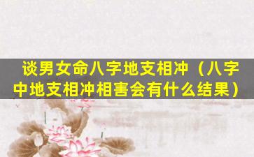 谈男女命八字地支相冲（八字中地支相冲相害会有什么结果）