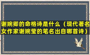 谢婉卿的命格诗是什么（现代著名女作家谢婉莹的笔名出自哪首诗）