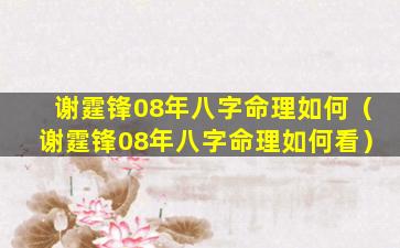 谢霆锋08年八字命理如何（谢霆锋08年八字命理如何看）