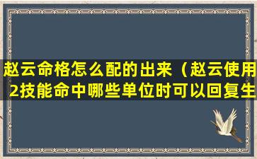 赵云命格怎么配的出来（赵云使用2技能命中哪些单位时可以回复生命值）