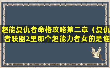 超能复仇者命格攻略第二章（复仇者联盟2里那个超能力者女的是谁）