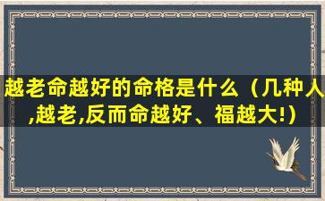 越老命越好的命格是什么（几种人,越老,反而命越好、福越大!）