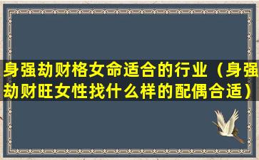 身强劫财格女命适合的行业（身强劫财旺女性找什么样的配偶合适）