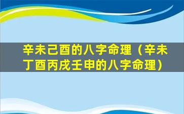 辛未己酉的八字命理（辛未丁酉丙戌壬申的八字命理）