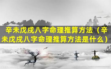 辛未戊戌八字命理推算方法（辛未戊戌八字命理推算方法是什么）