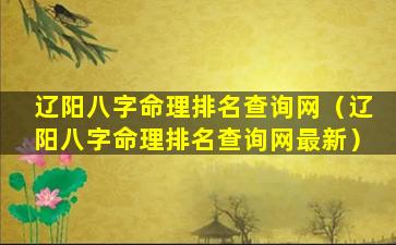 辽阳八字命理排名查询网（辽阳八字命理排名查询网最新）