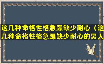 这几种命格性格急躁缺少耐心（这几种命格性格急躁缺少耐心的男人）