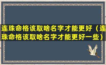 连珠命格该取啥名字才能更好（连珠命格该取啥名字才能更好一些）