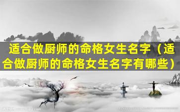 适合做厨师的命格女生名字（适合做厨师的命格女生名字有哪些）