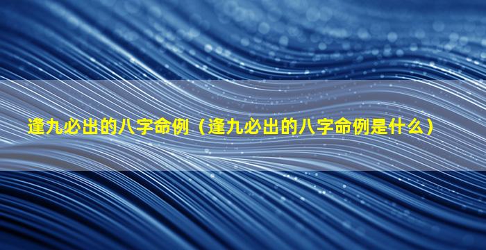 逢九必出的八字命例（逢九必出的八字命例是什么）