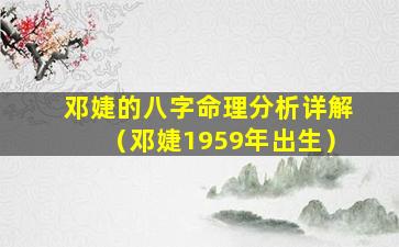 邓婕的八字命理分析详解（邓婕1959年出生）