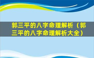 郭三平的八字命理解析（郭三平的八字命理解析大全）