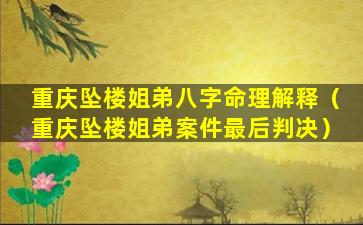 重庆坠楼姐弟八字命理解释（重庆坠楼姐弟案件最后判决）