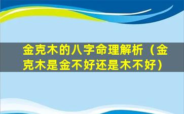 金克木的八字命理解析（金克木是金不好还是木不好）