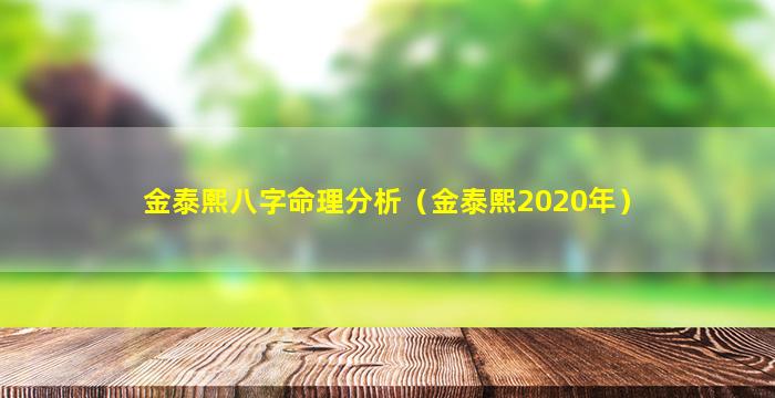 金泰熙八字命理分析（金泰熙2020年）