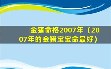 金猪命格2007年（2007年的金猪宝宝命最好）