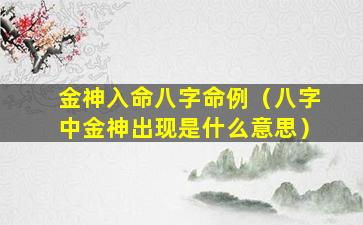 金神入命八字命例（八字中金神出现是什么意思）