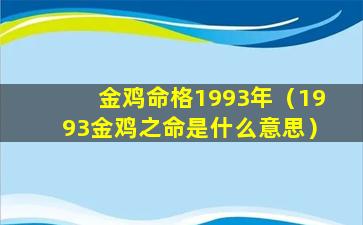 金鸡命格1993年（1993金鸡之命是什么意思）