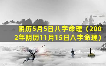 阴历5月5日八字命理（2002年阴历11月15日八字命理）