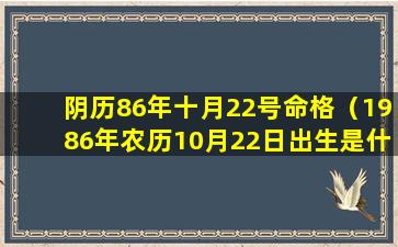 阴历86年十月22号命格（1986年农历10月22日出生是什么星座）