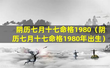 阴历七月十七命格1980（阴历七月十七命格1980年出生）