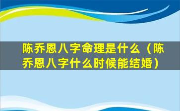 陈乔恩八字命理是什么（陈乔恩八字什么时候能结婚）