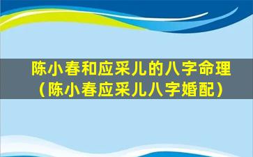 陈小春和应采儿的八字命理（陈小春应采儿八字婚配）