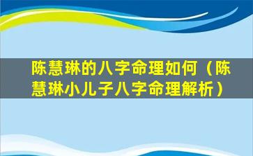 陈慧琳的八字命理如何（陈慧琳小儿子八字命理解析）