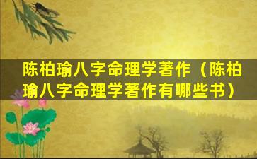 陈柏瑜八字命理学著作（陈柏瑜八字命理学著作有哪些书）