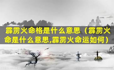 霹雳火命格是什么意思（霹雳火命是什么意思,霹雳火命运如何）