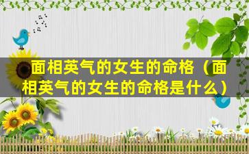 面相英气的女生的命格（面相英气的女生的命格是什么）