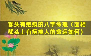 额头有疤痕的八字命理（面相额头上有疤痕人的命运如何）