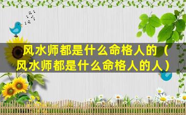 风水师都是什么命格人的（风水师都是什么命格人的人）