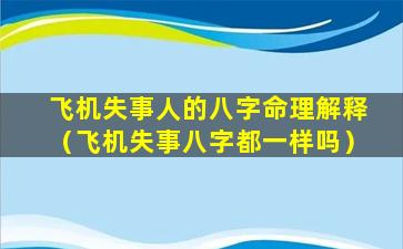 飞机失事人的八字命理解释（飞机失事八字都一样吗）