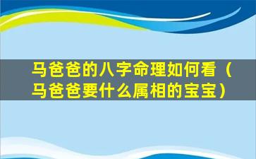 马爸爸的八字命理如何看（马爸爸要什么属相的宝宝）