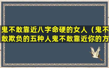 鬼不敢靠近八字命硬的女人（鬼不敢欺负的五种人鬼不敢靠近你的方法）