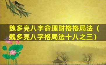 魏多亮八字命理财格格局法（魏多亮八字格局法十八之三）