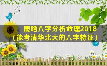 鹿晗八字分析命理2018（能考清华北大的八字特征）