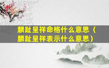 麟趾呈祥命格什么意思（麟趾呈祥表示什么意思）